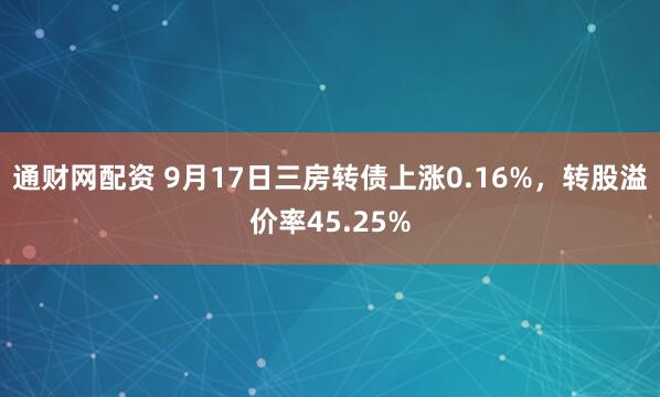 通财网配资 9月17日三房转债上涨0.16%，转股溢价率45.25%