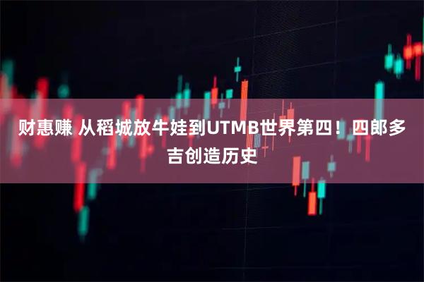 财惠赚 从稻城放牛娃到UTMB世界第四!四郎多吉创造历史