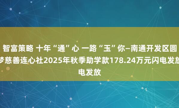 智富策略 十年“通”心 一路“玉”你—南通开发区圆梦慈善连心社2025年秋季助学款178.24万元闪电发放