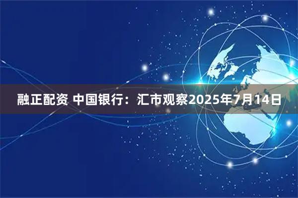 融正配资 中国银行：汇市观察2025年7月14日