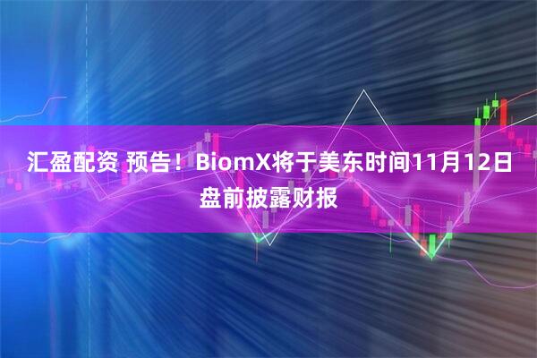 汇盈配资 预告！BiomX将于美东时间11月12日盘前披露财报