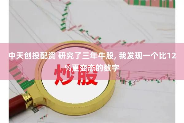 中天创投配资 研究了三年牛股, 我发现一个比12%更变态的数字